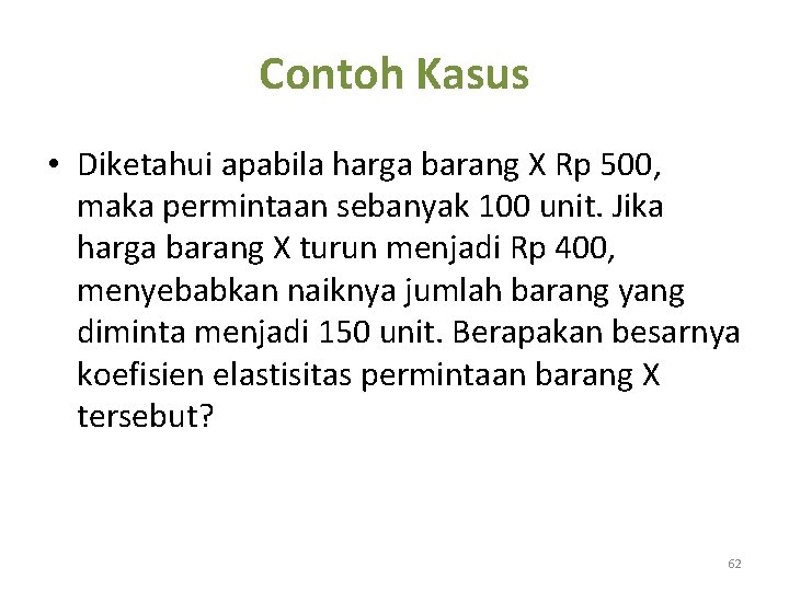 Contoh Kasus • Diketahui apabila harga barang X Rp 500, maka permintaan sebanyak 100