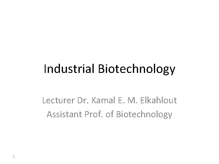 Industrial Biotechnology Lecturer Dr. Kamal E. M. Elkahlout Assistant Prof. of Biotechnology 1 