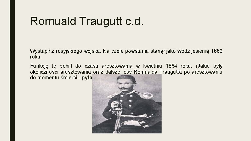 Romuald Traugutt c. d. Wystąpił z rosyjskiego wojska. Na czele powstania stanął jako wódz