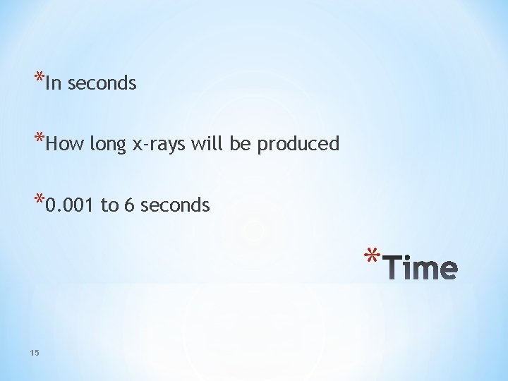 *In seconds *How long x-rays will be produced *0. 001 to 6 seconds *