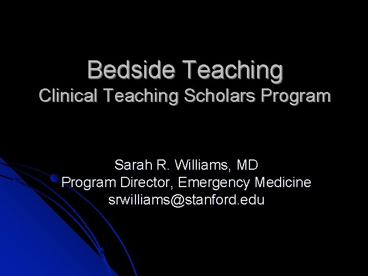 Bedside Teaching Clinical Teaching Scholars Program Sarah R. Williams, MD Program Director, Emergency Medicine