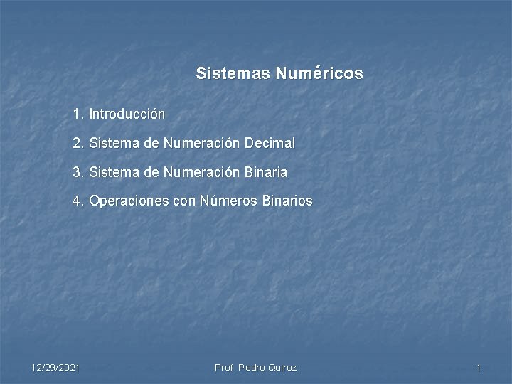 Sistemas Numéricos 1. Introducción 2. Sistema de Numeración Decimal 3. Sistema de Numeración Binaria