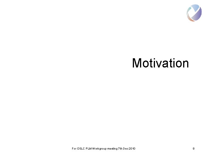 Motivation For OSLC PLM Workgroup meeting 7 th Dec 2010 8 