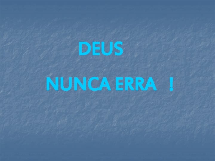 DEUS NUNCA ERRA ! DEUS NUNCA ERRA !