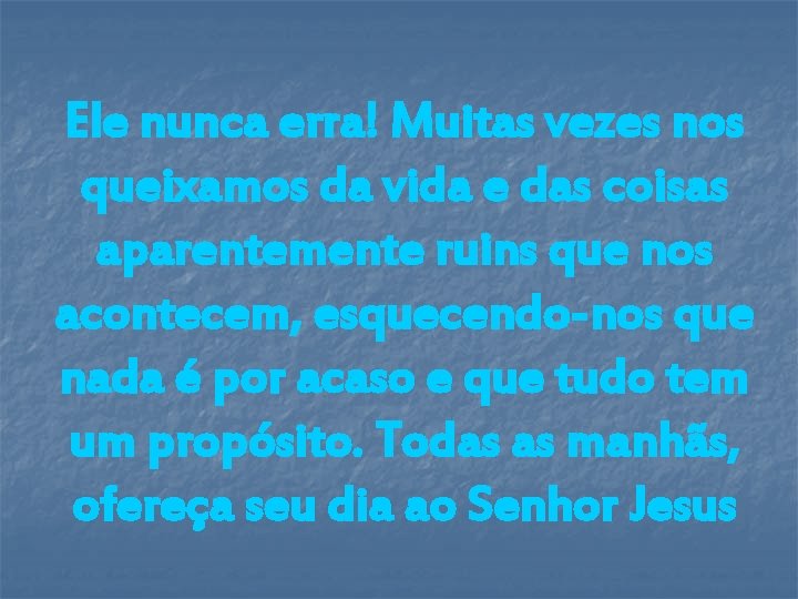 Ele nunca erra! Muitas vezes nos queixamos da vida e das coisas aparentemente ruins Ele nunca erra! Muitas vezes nos queixamos da vida e das coisas aparentemente ruins