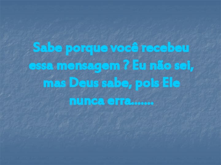 Sabe porque você recebeu essa mensagem ? Eu não sei, mas Deus sabe, pois Sabe porque você recebeu essa mensagem ? Eu não sei, mas Deus sabe, pois