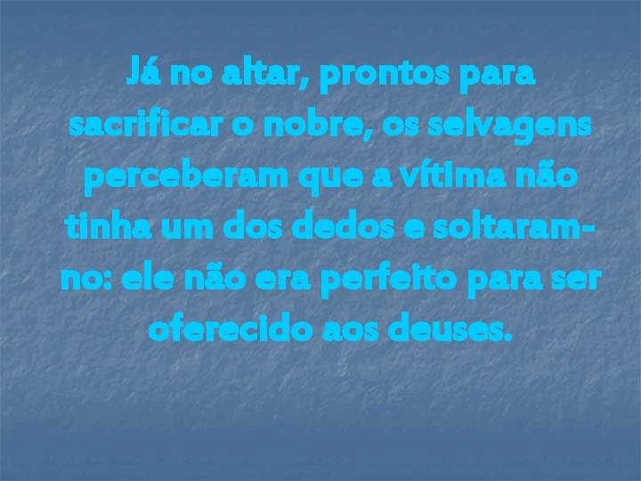 Já no altar, prontos para sacrificar o nobre, os selvagens perceberam que a vítima Já no altar, prontos para sacrificar o nobre, os selvagens perceberam que a vítima
