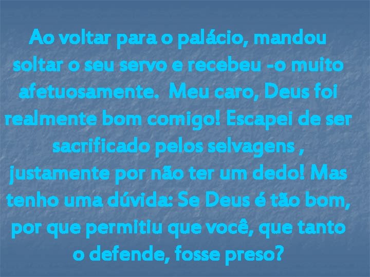 Ao voltar para o palácio, mandou soltar o seu servo e recebeu -o muito Ao voltar para o palácio, mandou soltar o seu servo e recebeu -o muito