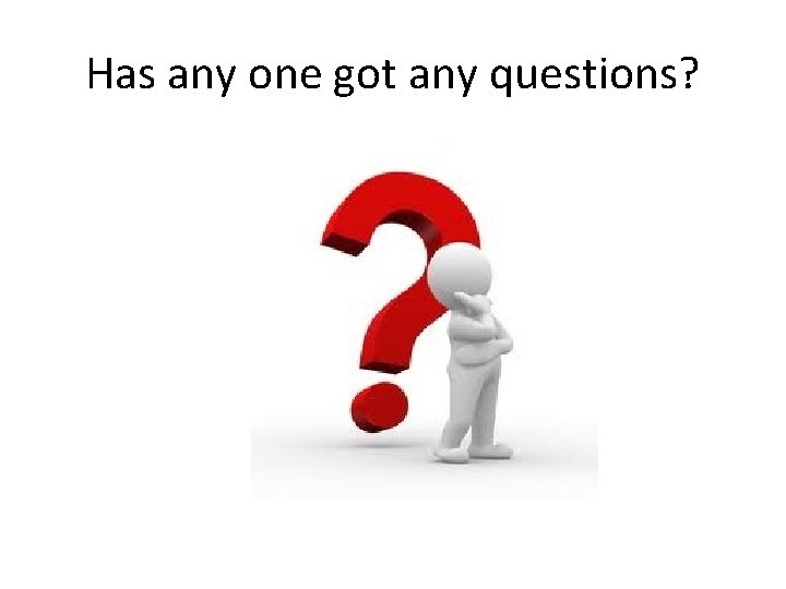 Has any one got any questions? Has any one got any questions?