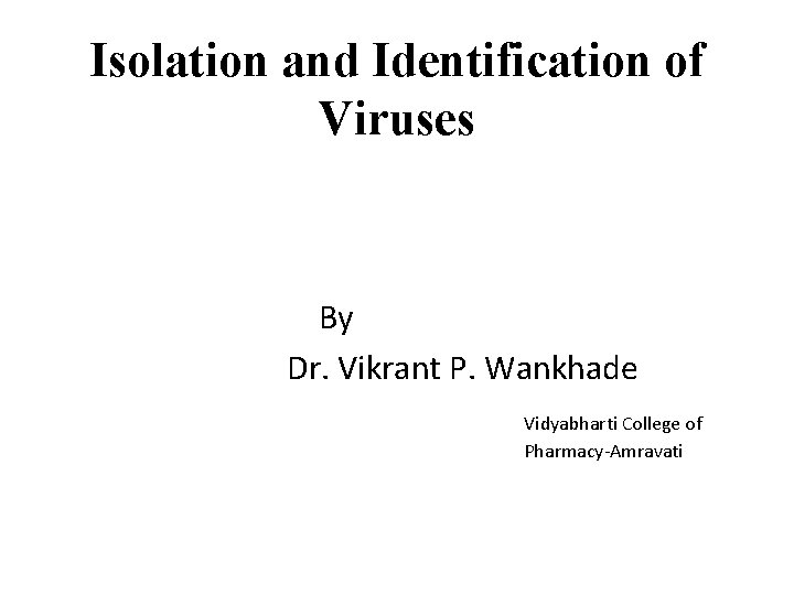 Isolation and Identification of Viruses By Dr. Vikrant P. Wankhade Vidyabharti College of Pharmacy-Amravati