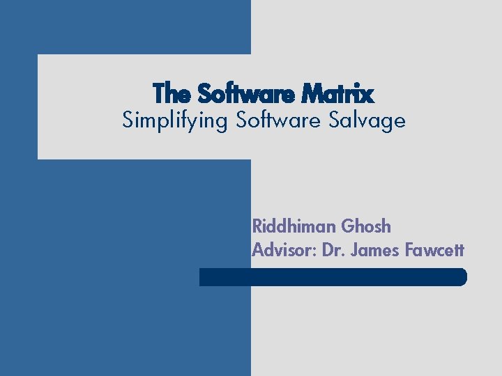The Software Matrix Simplifying Software Salvage Riddhiman Ghosh Advisor: Dr. James Fawcett 