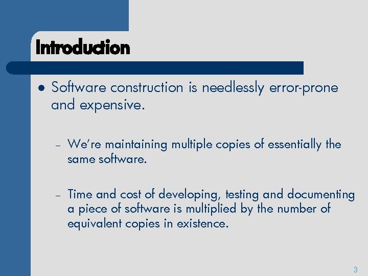 Introduction l Software construction is needlessly error-prone and expensive. – We’re maintaining multiple copies