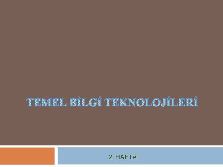 TEMEL BİLGİ TEKNOLOJİLERİ 2. HAFTA 