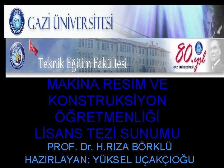MAKİNA RESİM VE KONSTRUKSİYON ÖĞRETMENLİĞİ LİSANS TEZİ SUNUMU PROF. Dr. H. RIZA BÖRKLÜ HAZIRLAYAN: