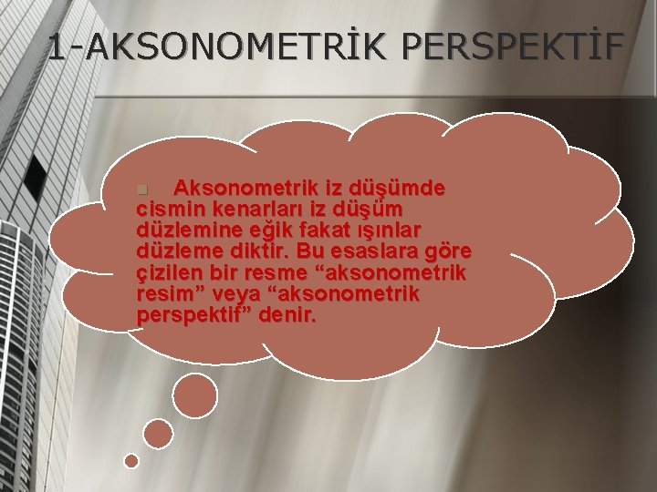 1 -AKSONOMETRİK PERSPEKTİF Aksonometrik iz düşümde cismin kenarları iz düşüm düzlemine eğik fakat ışınlar