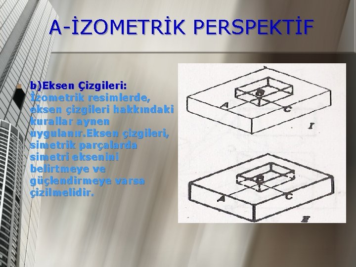 A-İZOMETRİK PERSPEKTİF n b)Eksen Çizgileri: İzometrik resimlerde, eksen çizgileri hakkındaki kurallar aynen uygulanır. Eksen