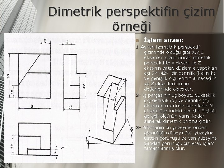 Dimetrik perspektifin çizim örneği n İşlem sırası: 1 -Aynen izometrik perspektif çiziminde olduğu gibi