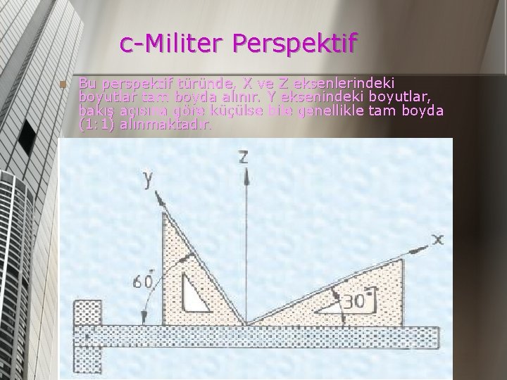 c-Militer Perspektif n Bu perspektif türünde, X ve Z eksenlerindeki boyutlar tam boyda alınır.