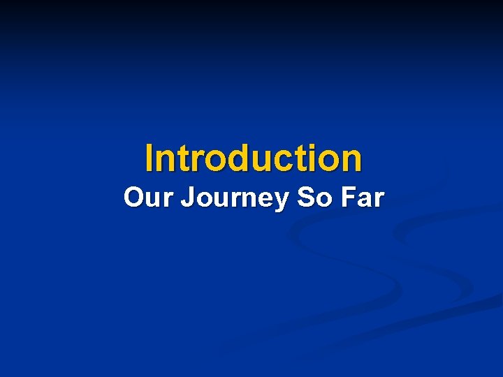 Introduction Our Journey So Far 