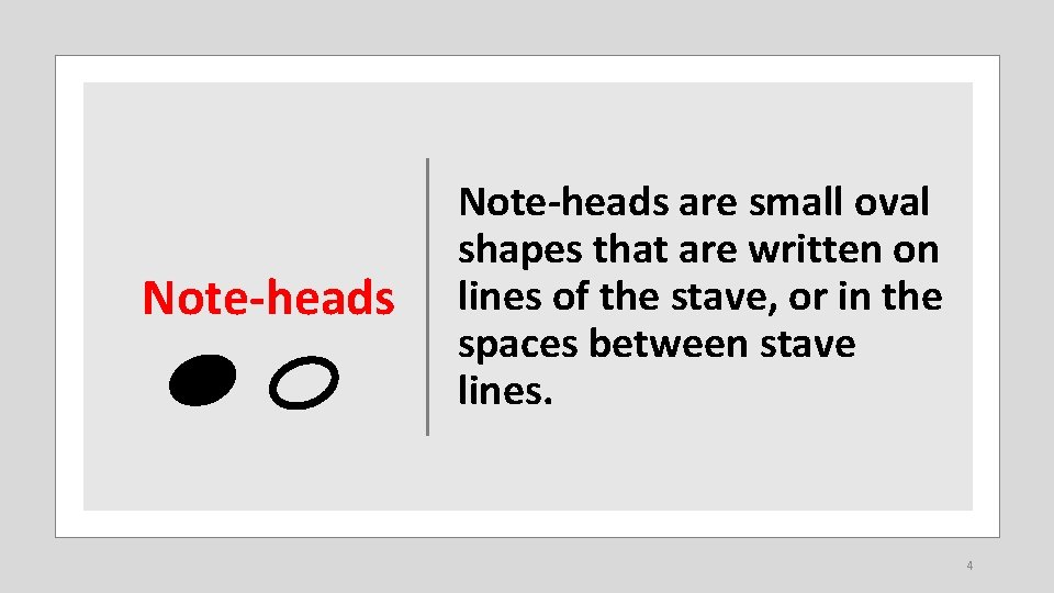 Note-heads are small oval shapes that are written on lines of the stave, or