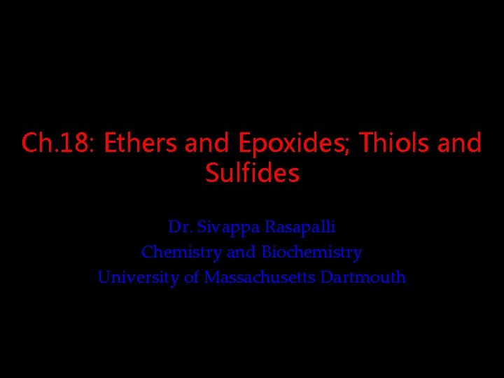 Ch. 18: Ethers and Epoxides; Thiols and Sulfides Dr. Sivappa Rasapalli Chemistry and Biochemistry