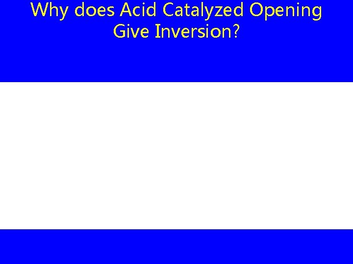 Why does Acid Catalyzed Opening Give Inversion? 