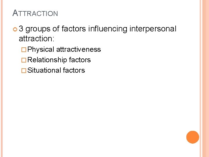 ATTRACTION 3 groups of factors influencing interpersonal attraction: � Physical attractiveness � Relationship factors