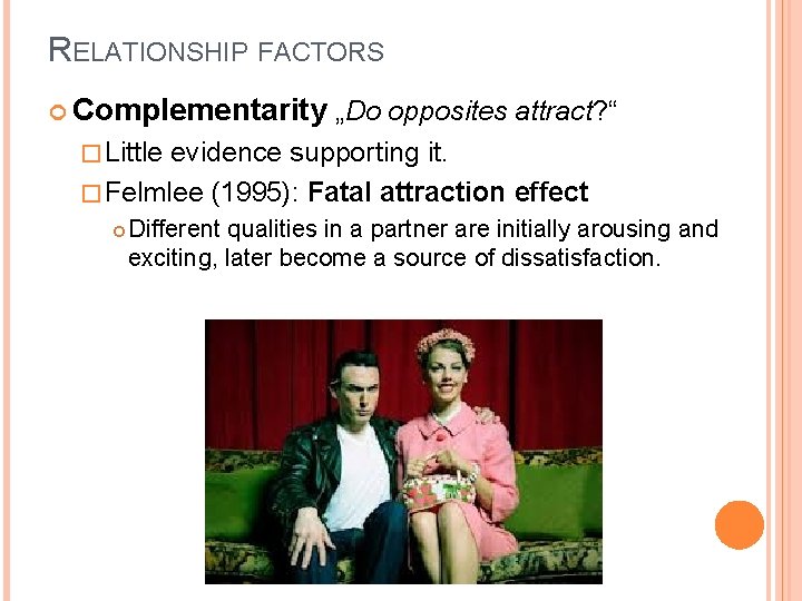 RELATIONSHIP FACTORS Complementarity „Do opposites attract? “ � Little evidence supporting it. � Felmlee