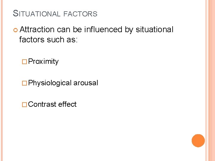SITUATIONAL FACTORS Attraction can be influenced by situational factors such as: � Proximity �