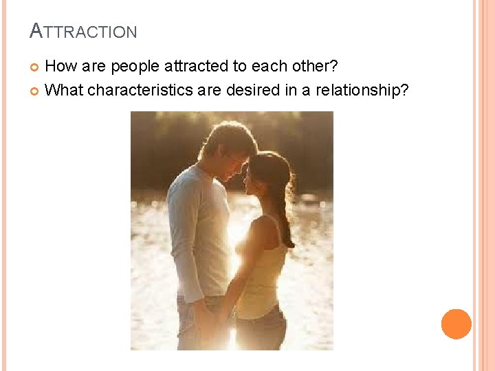 ATTRACTION How are people attracted to each other? What characteristics are desired in a