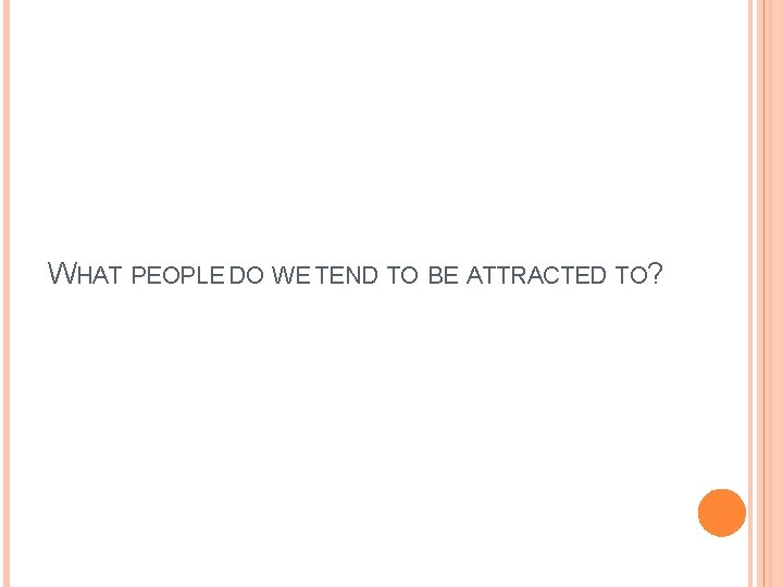 WHAT PEOPLE DO WE TEND TO BE ATTRACTED TO? 