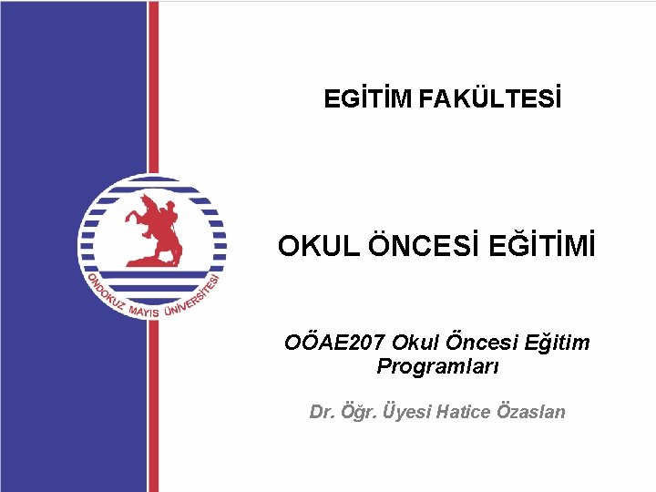 EGİTİM FAKÜLTESİ OKUL ÖNCESİ EĞİTİMİ OÖAE 207 Okul Öncesi Eğitim Programları Dr. Öğr. Üyesi