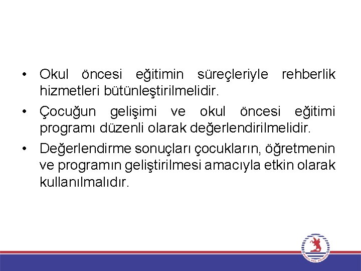  • Okul öncesi eğitimin süreçleriyle rehberlik hizmetleri bütünleştirilmelidir. • Çocuğun gelişimi ve okul