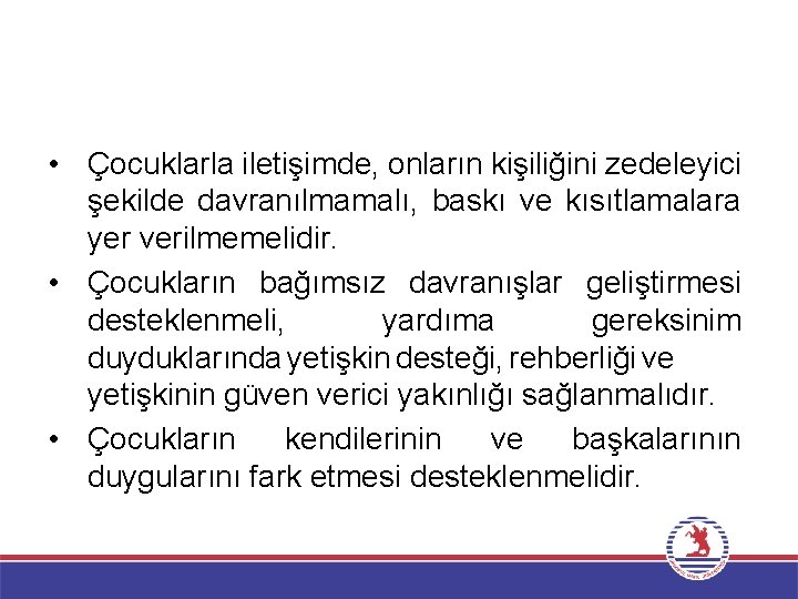  • Çocuklarla iletişimde, onların kişiliğini zedeleyici şekilde davranılmamalı, baskı ve kısıtlamalara yer verilmemelidir.