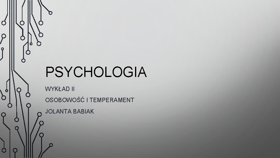 PSYCHOLOGIA WYKŁAD II OSOBOWOŚĆ I TEMPERAMENT JOLANTA BABIAK 