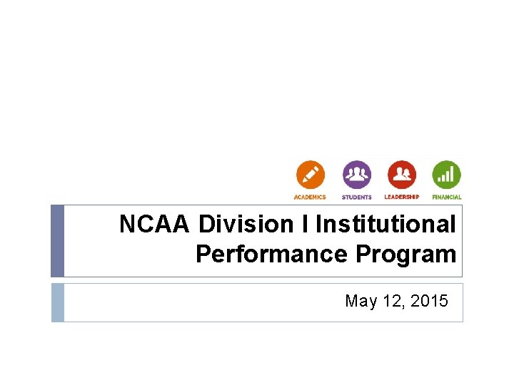 NCAA Division I Institutional Performance Program May 12, 2015 NCAA Division I Institutional Performance Program May 12, 2015