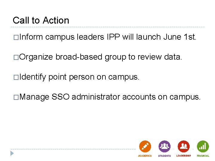 Call to Action �Inform campus leaders IPP will launch June 1 st. �Organize �Identify Call to Action �Inform campus leaders IPP will launch June 1 st. �Organize �Identify