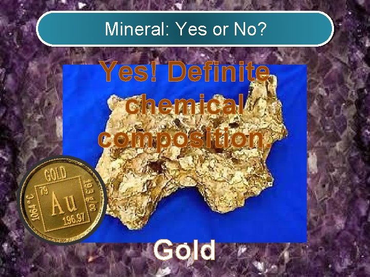 Mineral: Yes or No? Yes! Definite chemical composition. Gold 