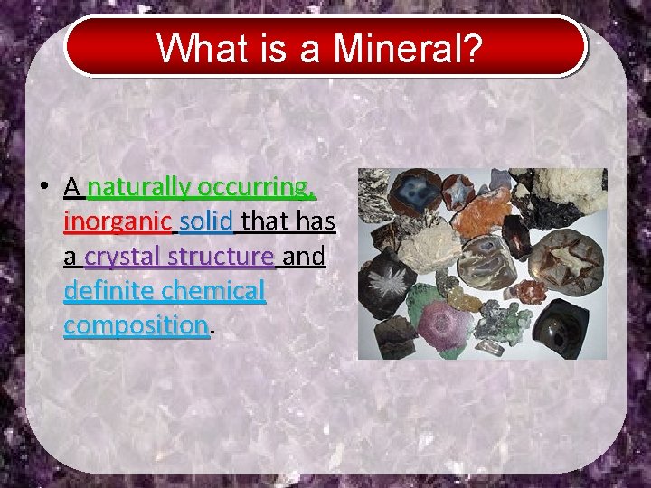 What is a Mineral? • A naturally occurring, inorganic solid that has a crystal