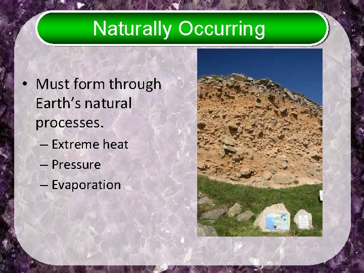 Naturally Occurring • Must form through Earth’s natural processes. – Extreme heat – Pressure