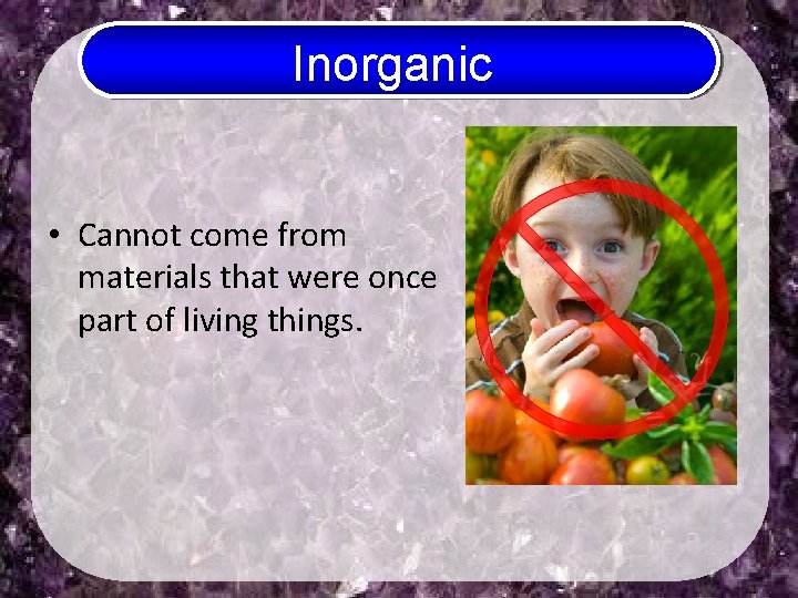 Inorganic • Cannot come from materials that were once part of living things. 