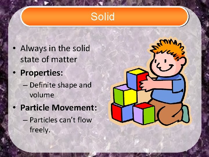 Solid • Always in the solid state of matter • Properties: – Definite shape