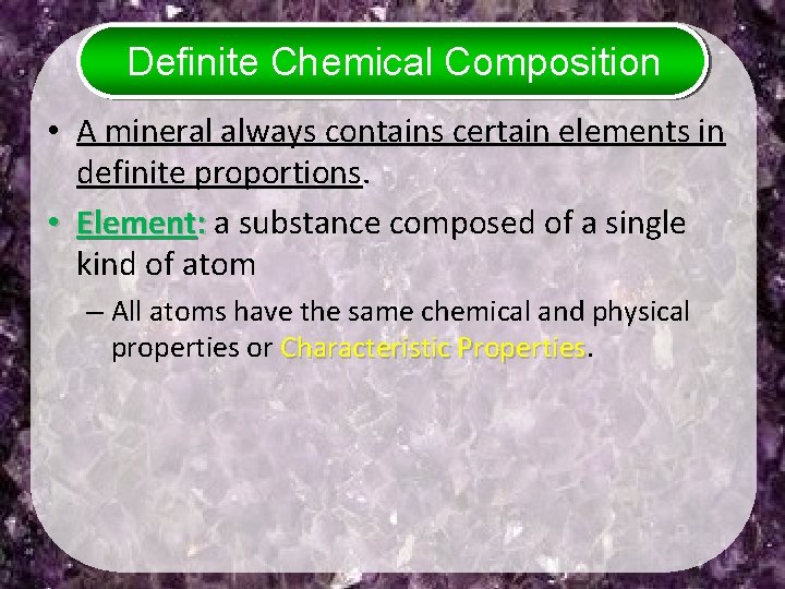 Definite Chemical Composition • A mineral always contains certain elements in definite proportions. •
