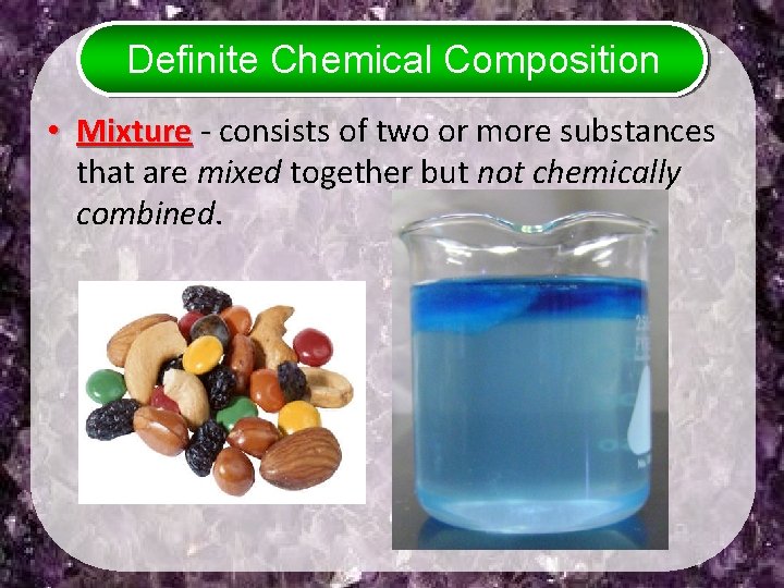 Definite Chemical Composition • Mixture - consists of two or more substances that are