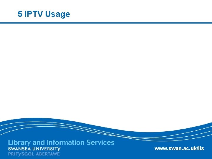 5 IPTV Usage www. swan. ac. uk/lis 