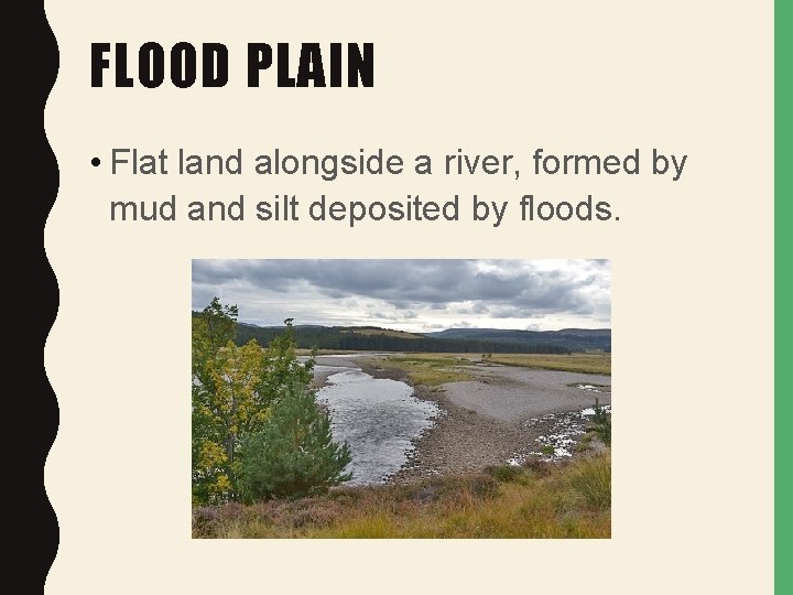 FLOOD PLAIN • Flat land alongside a river, formed by mud and silt deposited