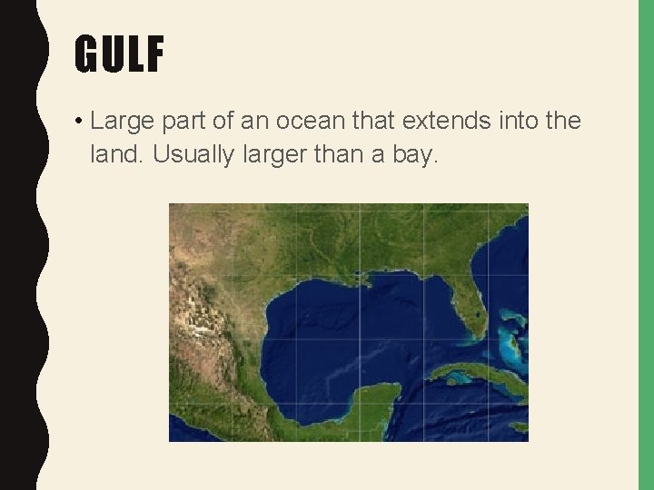GULF • Large part of an ocean that extends into the land. Usually larger
