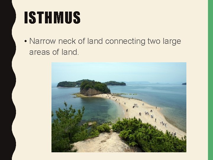 ISTHMUS • Narrow neck of land connecting two large areas of land. 