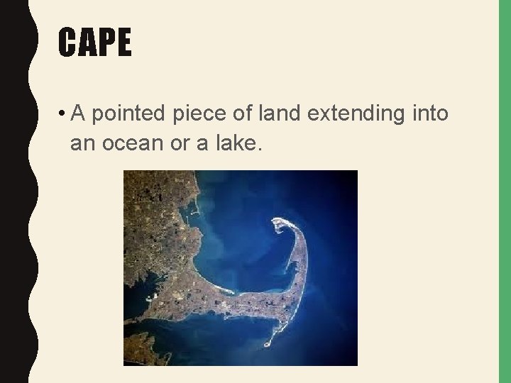 CAPE • A pointed piece of land extending into an ocean or a lake.