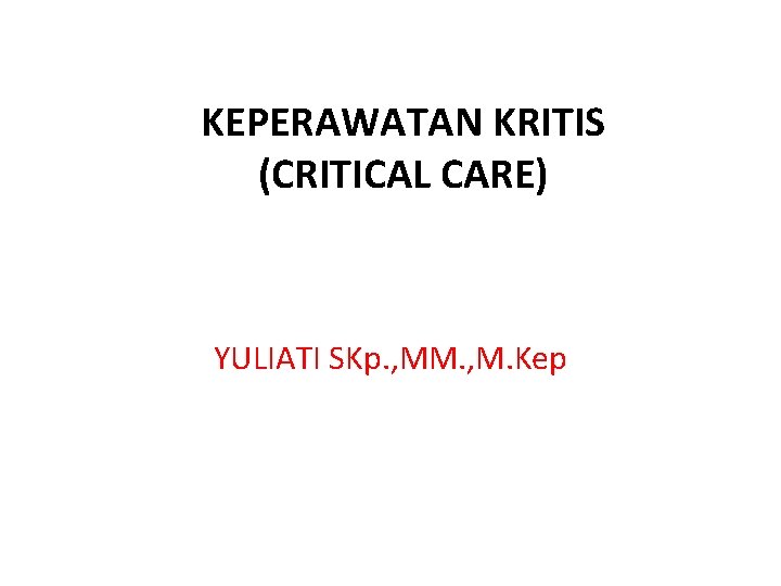 KEPERAWATAN KRITIS (CRITICAL CARE) YULIATI SKp. , MM. , M. Kep 